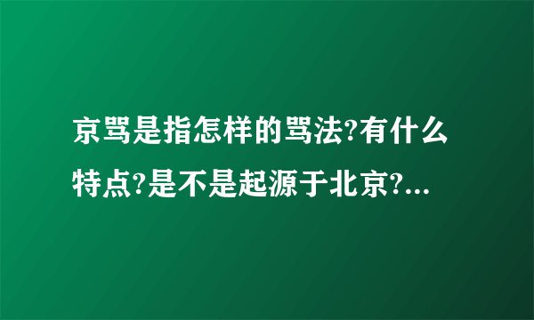 京骂是指怎样的骂法?有什么特点?是不是起源于北京?为什么叫