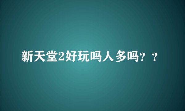 新天堂2好玩吗人多吗？？
