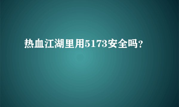 热血江湖里用5173安全吗？