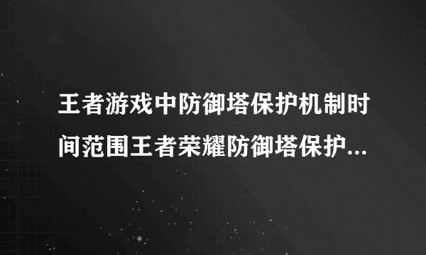 王者游戏中防御塔保护机制时间范围王者荣耀防御塔保护机制几分钟
