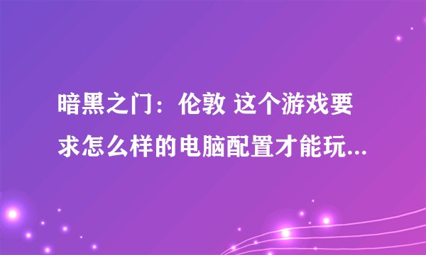 暗黑之门：伦敦 这个游戏要求怎么样的电脑配置才能玩的舒服？