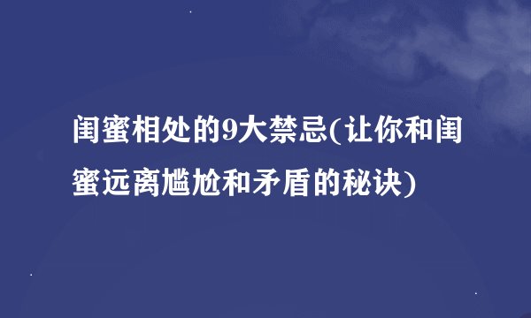 闺蜜相处的9大禁忌(让你和闺蜜远离尴尬和矛盾的秘诀)
