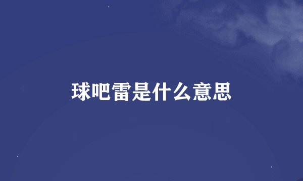 球吧雷是什么意思