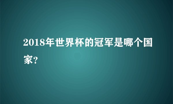 2018年世界杯的冠军是哪个国家？