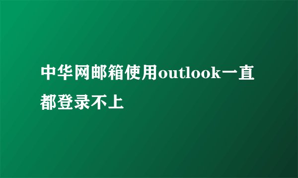 中华网邮箱使用outlook一直都登录不上