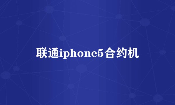 联通iphone5合约机