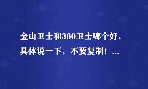 金山卫士和360卫士哪个好，具体说一下，不要复制！要谈谈自己的感受！或者说说你们的卫士，不要推荐杀毒软