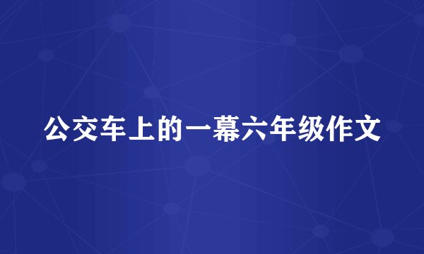 公交车上的一幕六年级作文