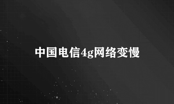 中国电信4g网络变慢