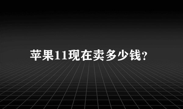 苹果11现在卖多少钱？