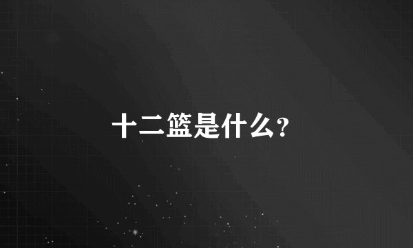 十二篮是什么？