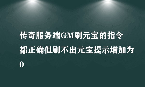 传奇服务端GM刷元宝的指令都正确但刷不出元宝提示增加为0