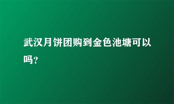 武汉月饼团购到金色池塘可以吗？