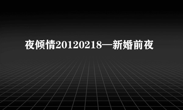 夜倾情20120218—新婚前夜