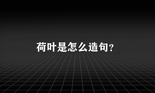 荷叶是怎么造句？