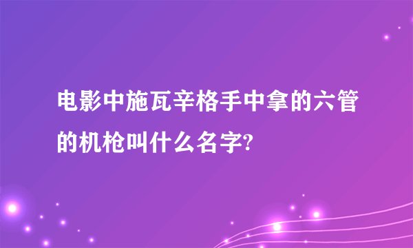 电影中施瓦辛格手中拿的六管的机枪叫什么名字?