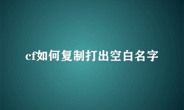 cf如何复制打出空白名字