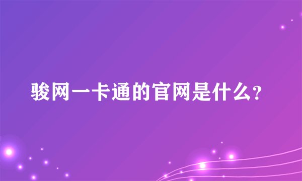骏网一卡通的官网是什么？