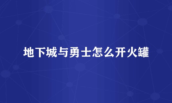 地下城与勇士怎么开火罐