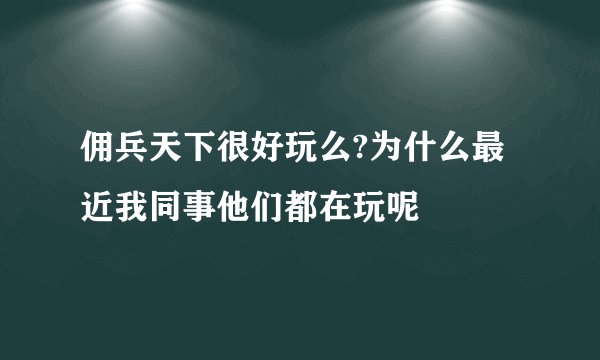 佣兵天下很好玩么?为什么最近我同事他们都在玩呢