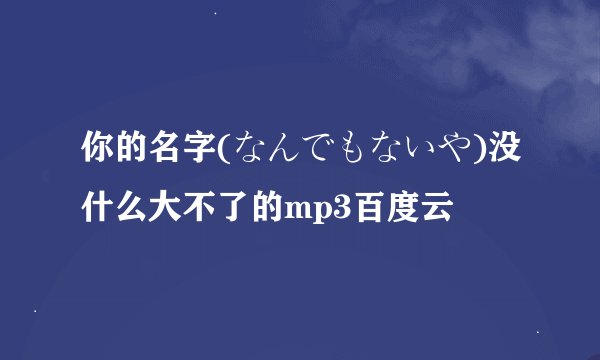 你的名字(なんでもないや)没什么大不了的mp3百度云