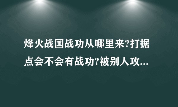 烽火战国战功从哪里来?打据点会不会有战功?被别人攻击会有战功吗?