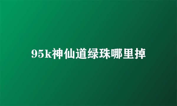95k神仙道绿珠哪里掉