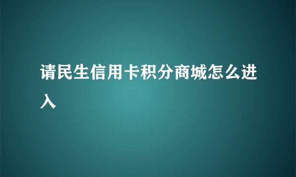 请民生信用卡积分商城怎么进入