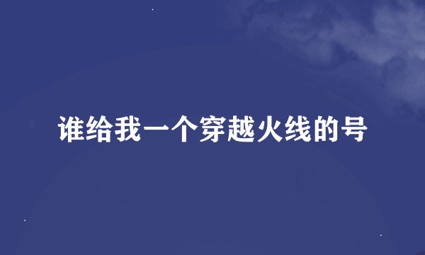 谁给我一个穿越火线的号