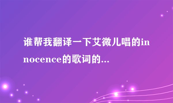 谁帮我翻译一下艾微儿唱的innocence的歌词的意思。急！急！