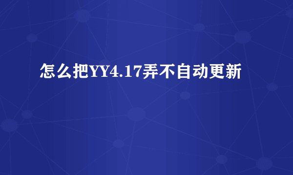 怎么把YY4.17弄不自动更新