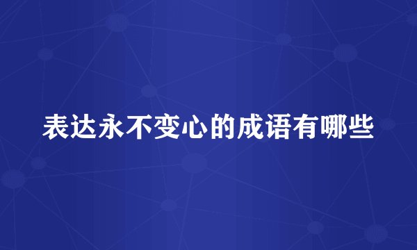 表达永不变心的成语有哪些