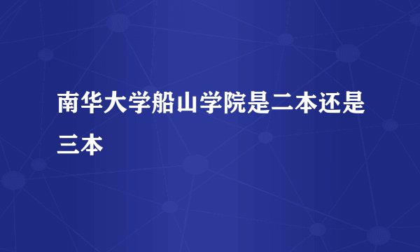 南华大学船山学院是二本还是三本