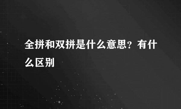 全拼和双拼是什么意思？有什么区别