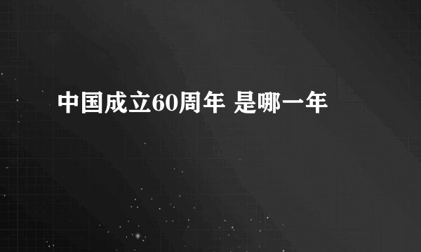 中国成立60周年 是哪一年
