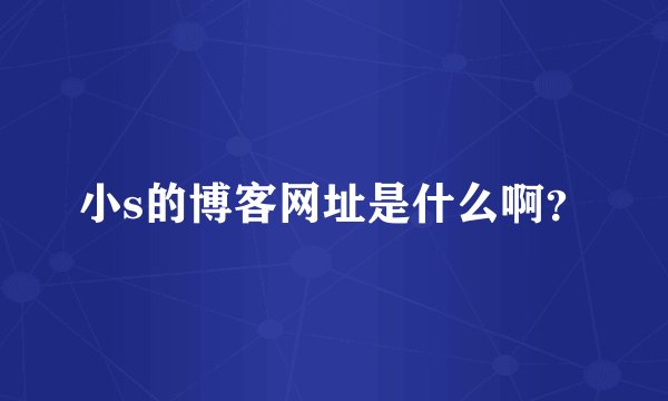 小s的博客网址是什么啊？
