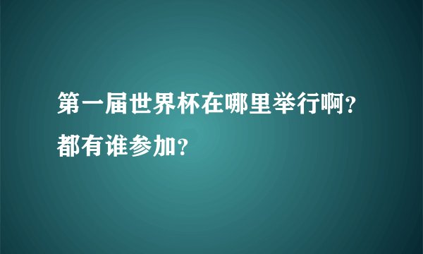 第一届世界杯在哪里举行啊？都有谁参加？