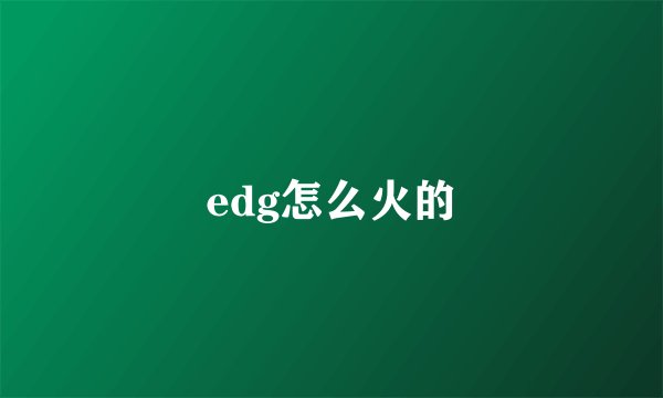 edg怎么火的