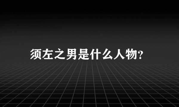 须左之男是什么人物？