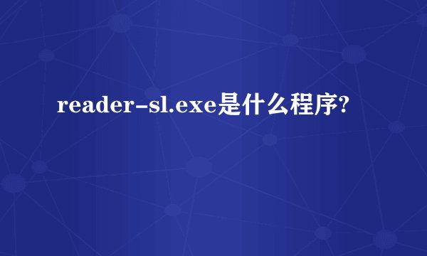reader-sl.exe是什么程序?