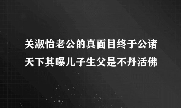 关淑怡老公的真面目终于公诸天下其曝儿子生父是不丹活佛