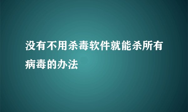 没有不用杀毒软件就能杀所有病毒的办法