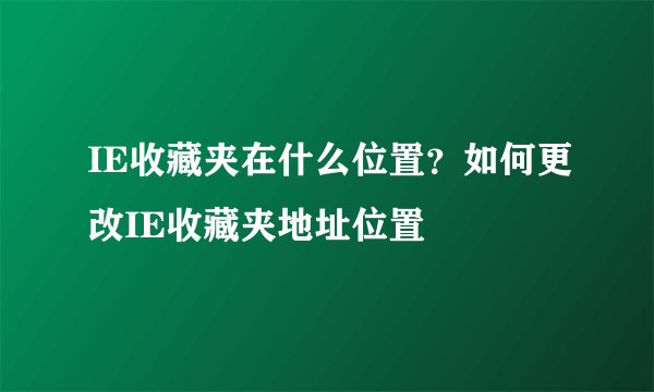 IE收藏夹在什么位置？如何更改IE收藏夹地址位置