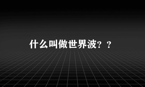 什么叫做世界波？？