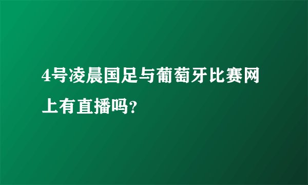 4号凌晨国足与葡萄牙比赛网上有直播吗？