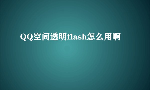QQ空间透明flash怎么用啊