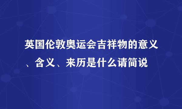 英国伦敦奥运会吉祥物的意义、含义、来历是什么请简说