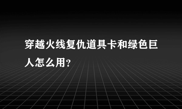 穿越火线复仇道具卡和绿色巨人怎么用？