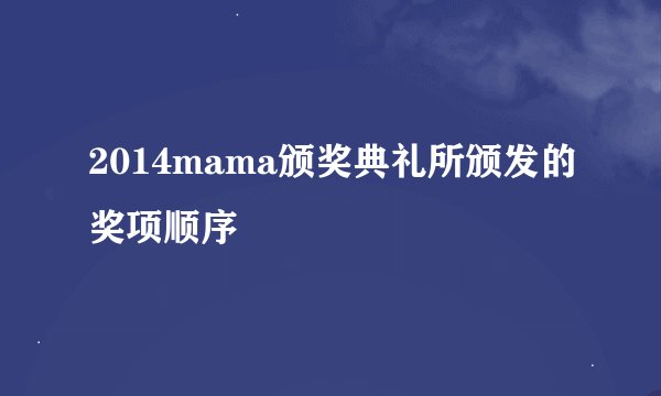 2014mama颁奖典礼所颁发的奖项顺序