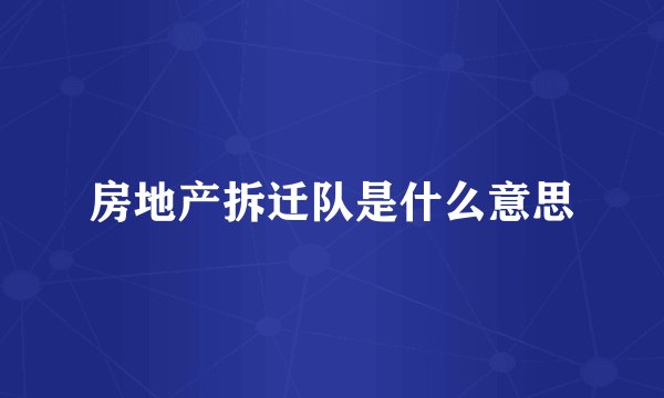 房地产拆迁队是什么意思